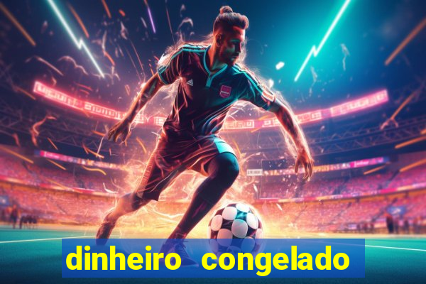 dinheiro congelado na plataforma